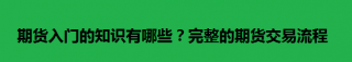 期货入门的知识有哪些？完整的期货交易流程